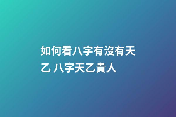 如何看八字有沒有天乙 八字天乙貴人-第1張-觀點-玄機派